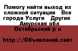 Помогу найти выход из сложной ситуации - Все города Услуги » Другие   . Амурская обл.,Октябрьский р-н